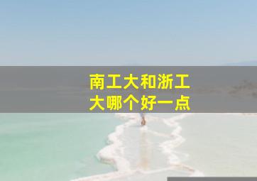 南工大和浙工大哪个好一点