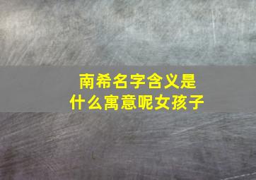 南希名字含义是什么寓意呢女孩子