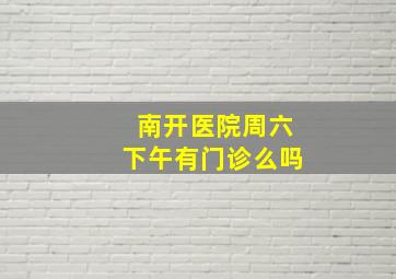 南开医院周六下午有门诊么吗