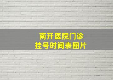 南开医院门诊挂号时间表图片