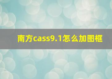 南方cass9.1怎么加图框