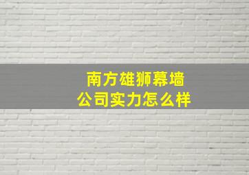 南方雄狮幕墙公司实力怎么样