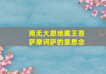 南无大愿地藏王菩萨摩诃萨的意思念