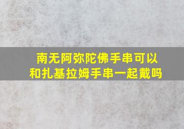 南无阿弥陀佛手串可以和扎基拉姆手串一起戴吗