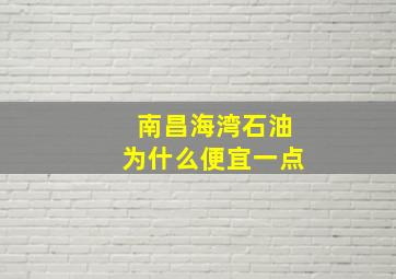 南昌海湾石油为什么便宜一点