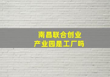 南昌联合创业产业园是工厂吗