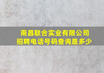 南昌联合实业有限公司招聘电话号码查询是多少