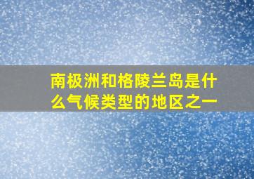 南极洲和格陵兰岛是什么气候类型的地区之一