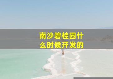 南沙碧桂园什么时候开发的