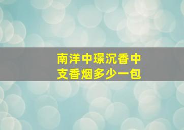 南洋中璟沉香中支香烟多少一包