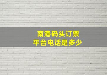 南港码头订票平台电话是多少