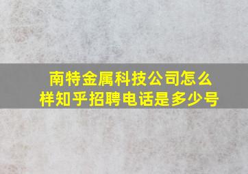 南特金属科技公司怎么样知乎招聘电话是多少号