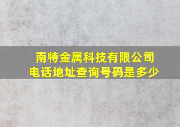 南特金属科技有限公司电话地址查询号码是多少