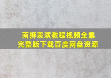 南狮表演教程视频全集完整版下载百度网盘资源