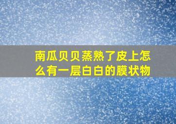 南瓜贝贝蒸熟了皮上怎么有一层白白的膜状物