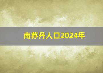 南苏丹人口2024年