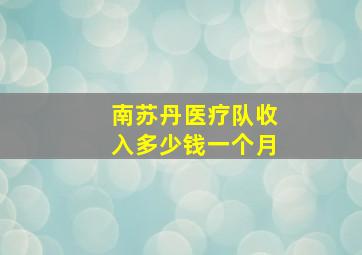 南苏丹医疗队收入多少钱一个月