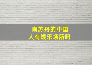 南苏丹的中国人有娱乐场所吗