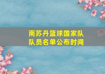 南苏丹篮球国家队队员名单公布时间