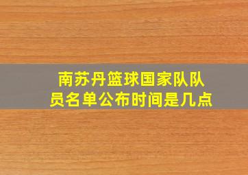 南苏丹篮球国家队队员名单公布时间是几点