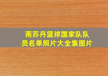 南苏丹篮球国家队队员名单照片大全集图片