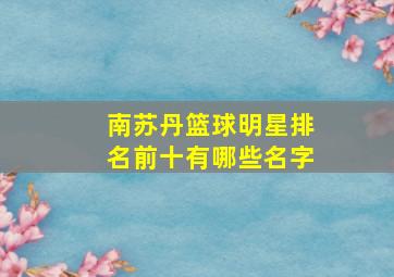 南苏丹篮球明星排名前十有哪些名字