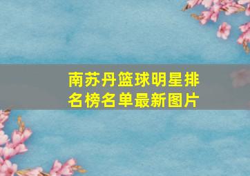 南苏丹篮球明星排名榜名单最新图片