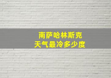 南萨哈林斯克天气最冷多少度