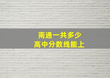 南通一共多少高中分数线能上