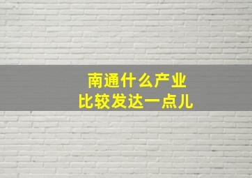 南通什么产业比较发达一点儿