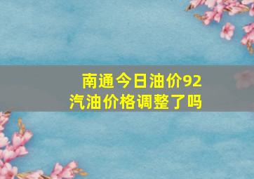 南通今日油价92汽油价格调整了吗