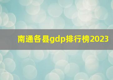 南通各县gdp排行榜2023