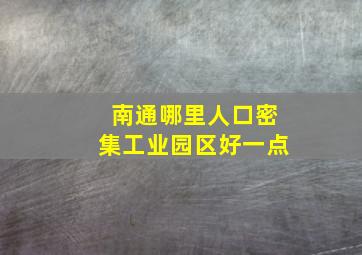 南通哪里人口密集工业园区好一点