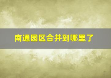 南通园区合并到哪里了