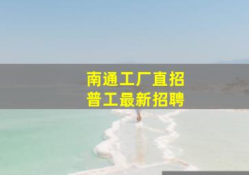 南通工厂直招普工最新招聘