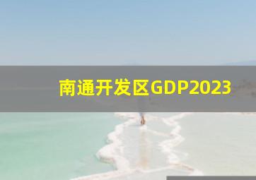 南通开发区GDP2023