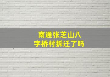 南通张芝山八字桥村拆迁了吗