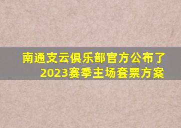 南通支云俱乐部官方公布了2023赛季主场套票方案