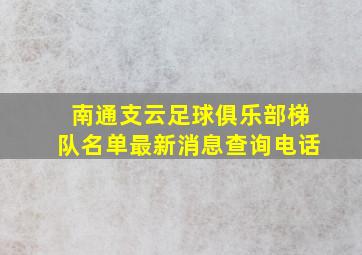 南通支云足球俱乐部梯队名单最新消息查询电话