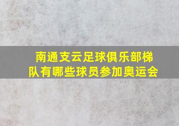 南通支云足球俱乐部梯队有哪些球员参加奥运会