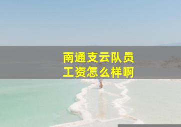 南通支云队员工资怎么样啊