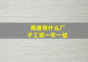 南通有什么厂子工资一年一结