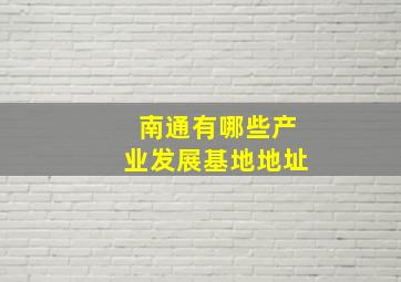 南通有哪些产业发展基地地址