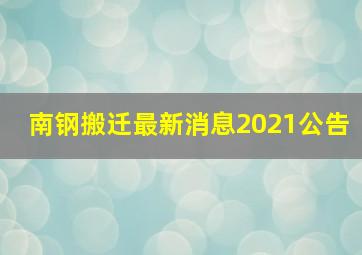 南钢搬迁最新消息2021公告