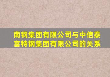 南钢集团有限公司与中信泰富特钢集团有限公司的关系