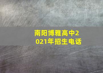 南阳博雅高中2021年招生电话