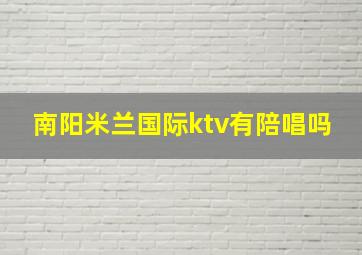 南阳米兰国际ktv有陪唱吗