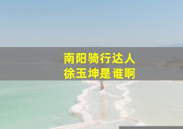 南阳骑行达人徐玉坤是谁啊