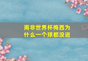 南非世界杯梅西为什么一个球都没进