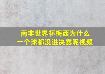 南非世界杯梅西为什么一个球都没进决赛呢视频